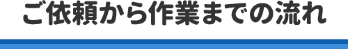 ご依頼から作業までの流れ