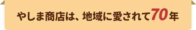 やしま商店は、地域に愛されて70年
